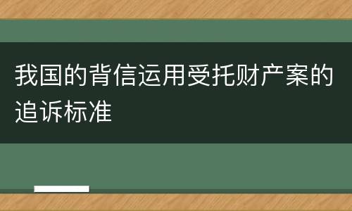 我国的背信运用受托财产案的追诉标准