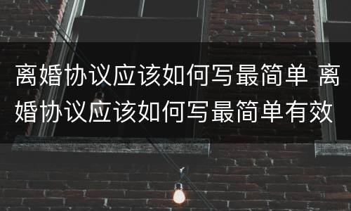 离婚协议应该如何写最简单 离婚协议应该如何写最简单有效