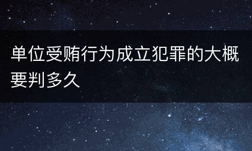 单位受贿行为成立犯罪的大概要判多久