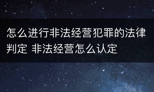 怎么进行非法经营犯罪的法律判定 非法经营怎么认定