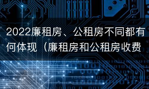 2022廉租房、公租房不同都有何体现（廉租房和公租房收费标准）