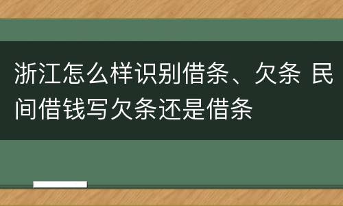 浙江怎么样识别借条、欠条 民间借钱写欠条还是借条