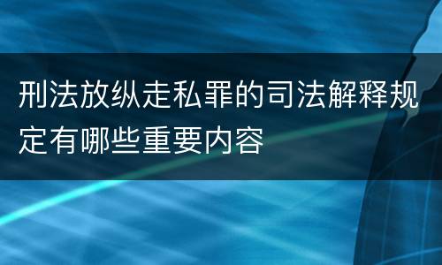 刑法放纵走私罪的司法解释规定有哪些重要内容