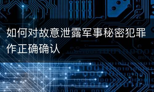 如何对故意泄露军事秘密犯罪作正确确认
