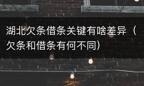 湖北欠条借条关键有啥差异（欠条和借条有何不同）
