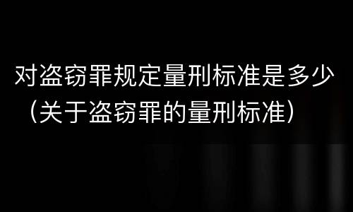 对盗窃罪规定量刑标准是多少（关于盗窃罪的量刑标准）