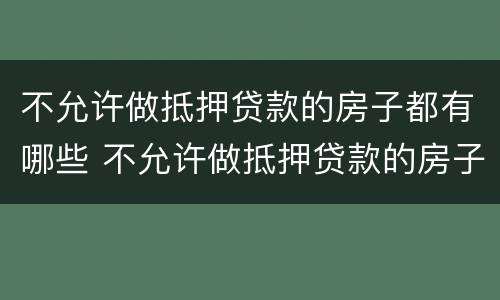 不允许做抵押贷款的房子都有哪些 不允许做抵押贷款的房子都有哪些风险