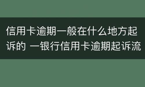 信用卡逾期一般在什么地方起诉的 一银行信用卡逾期起诉流程