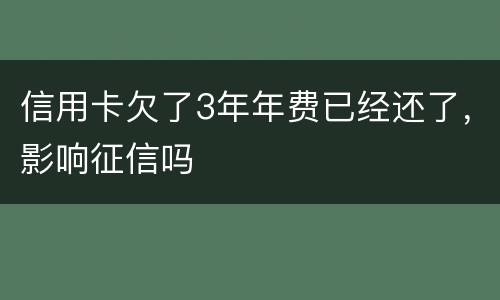 信用卡欠了3年年费已经还了，影响征信吗