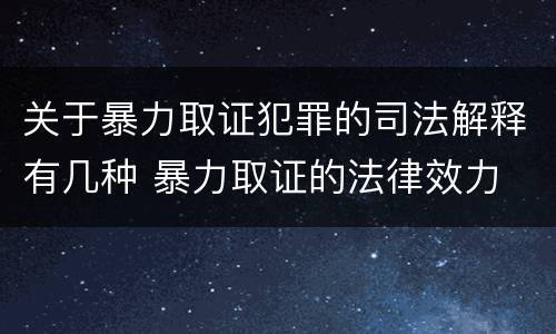 关于暴力取证犯罪的司法解释有几种 暴力取证的法律效力