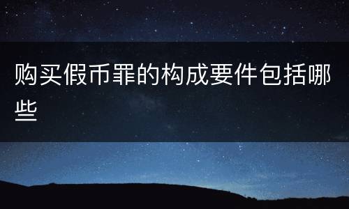 购买假币罪的构成要件包括哪些