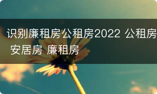 识别廉租房公租房2022 公租房 安居房 廉租房