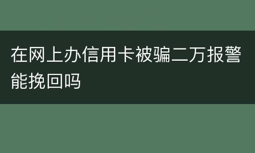 在网上办信用卡被骗二万报警能挽回吗