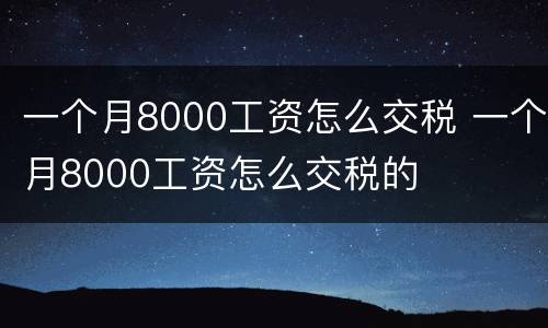 一个月8000工资怎么交税 一个月8000工资怎么交税的