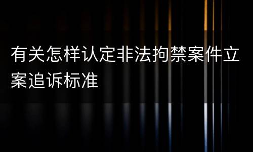 有关怎样认定非法拘禁案件立案追诉标准