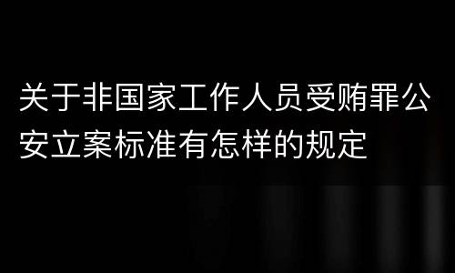 关于非国家工作人员受贿罪公安立案标准有怎样的规定
