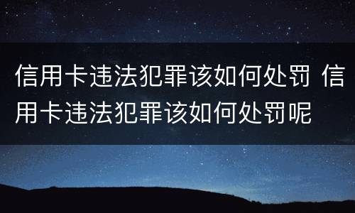 信用卡违法犯罪该如何处罚 信用卡违法犯罪该如何处罚呢