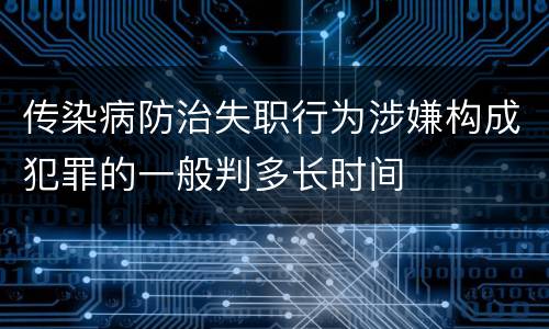 传染病防治失职行为涉嫌构成犯罪的一般判多长时间