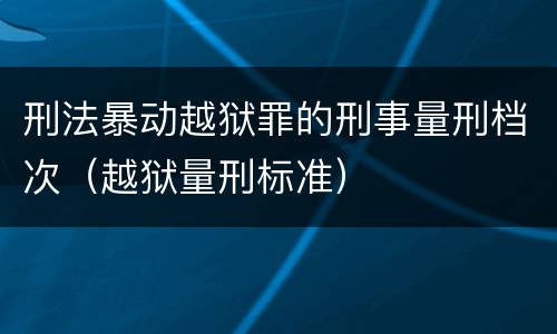 刑法暴动越狱罪的刑事量刑档次（越狱量刑标准）