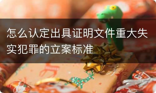 怎么认定出具证明文件重大失实犯罪的立案标准