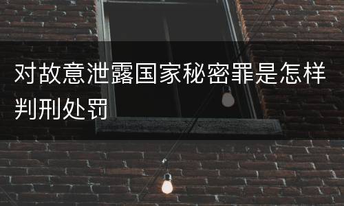 对故意泄露国家秘密罪是怎样判刑处罚