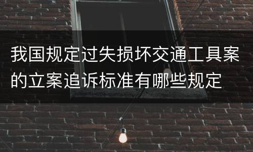 我国规定过失损坏交通工具案的立案追诉标准有哪些规定