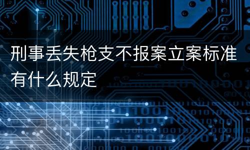 刑事丢失枪支不报案立案标准有什么规定