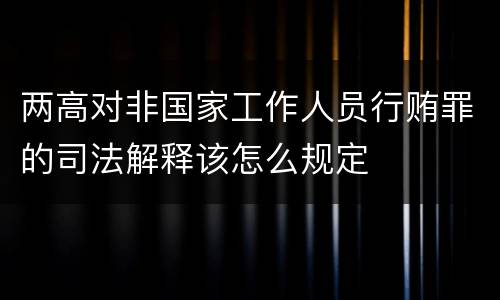 两高对非国家工作人员行贿罪的司法解释该怎么规定
