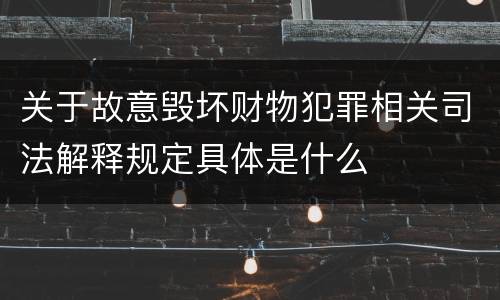 关于故意毁坏财物犯罪相关司法解释规定具体是什么