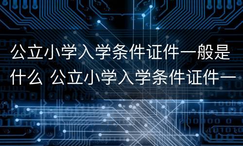 公立小学入学条件证件一般是什么 公立小学入学条件证件一般是什么样子