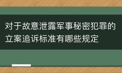 对于故意泄露军事秘密犯罪的立案追诉标准有哪些规定