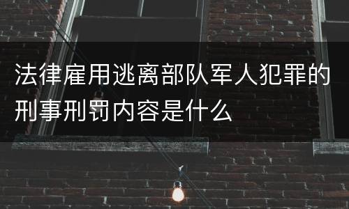 法律雇用逃离部队军人犯罪的刑事刑罚内容是什么