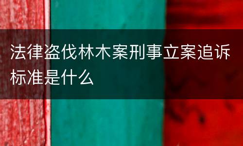 法律盗伐林木案刑事立案追诉标准是什么
