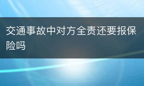 交通事故中对方全责还要报保险吗
