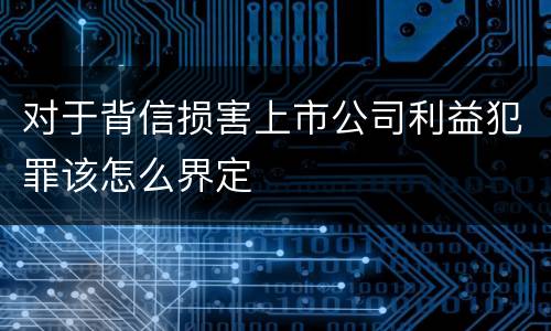 对于背信损害上市公司利益犯罪该怎么界定