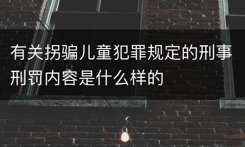 有关拐骗儿童犯罪规定的刑事刑罚内容是什么样的