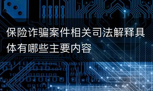 保险诈骗案件相关司法解释具体有哪些主要内容