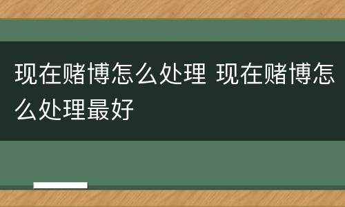 现在赌博怎么处理 现在赌博怎么处理最好