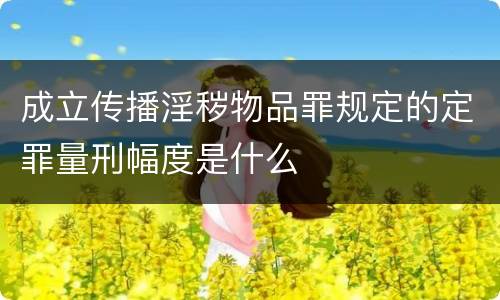 成立传播淫秽物品罪规定的定罪量刑幅度是什么