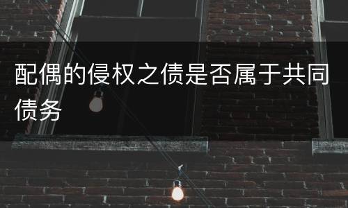 配偶的侵权之债是否属于共同债务