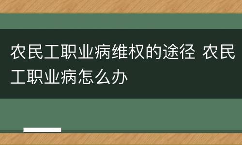 农民工职业病维权的途径 农民工职业病怎么办