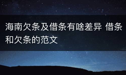 海南欠条及借条有啥差异 借条和欠条的范文