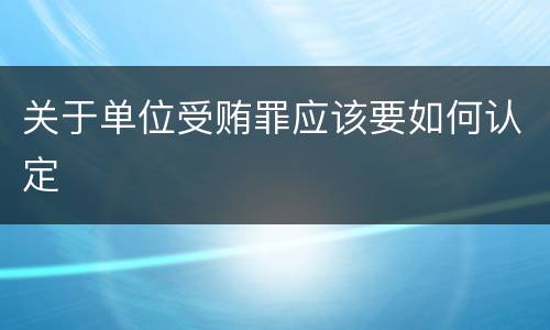 关于单位受贿罪应该要如何认定