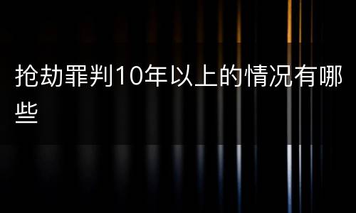 抢劫罪判10年以上的情况有哪些