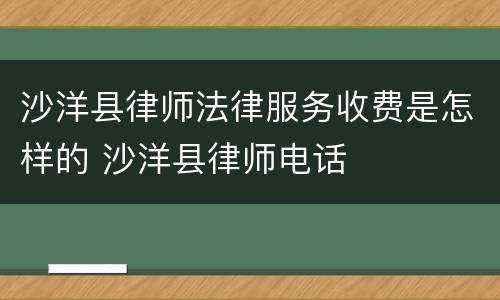 沙洋县律师法律服务收费是怎样的 沙洋县律师电话