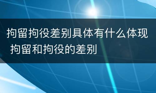 拘留拘役差别具体有什么体现 拘留和拘役的差别