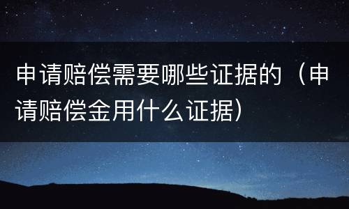 申请赔偿需要哪些证据的（申请赔偿金用什么证据）