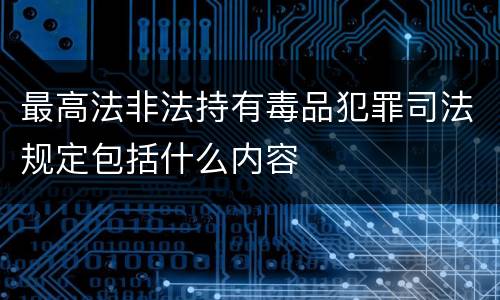 最高法非法持有毒品犯罪司法规定包括什么内容