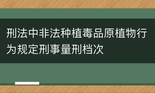 刑法中非法种植毒品原植物行为规定刑事量刑档次
