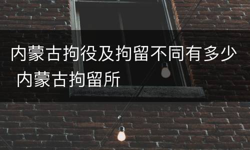 内蒙古拘役及拘留不同有多少 内蒙古拘留所